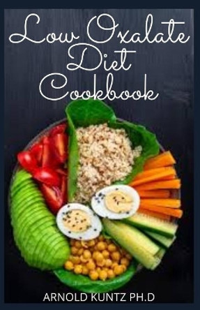 Low Oxalate Diet Cookbook: Dietary Guide, Meal Plans and Recipes to Fix Up Your Kidney Stones by Arnold Kuntz Ph D 9798560739058