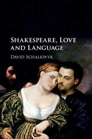 Shakespeare, Love and Language by David Schalkwyk