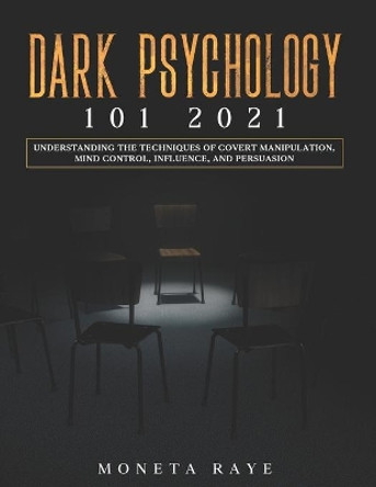 Dark Psychology 101 2021: Understanding the Techniques of Covert Manipulation, Mind Control, Influence, and Persuasion by Moneta Raye 9798586974631