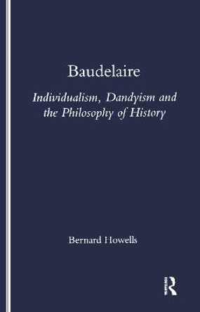 Baudelaire: Individualism, Dandyism and the Philosophy of History by Bernard Howells