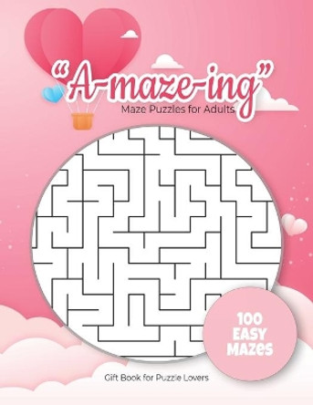 &quot;A-maze-ing&quot; Mazes Puzzles for Adults - Gift Book for Puzzle Lovers - 100 easy Mazes: Hours of Fun, Stress Relief and Relaxation. Great alternative to Greeting Cards. by Puzzles Gift Book for Adults - Notebooks 9798604409282