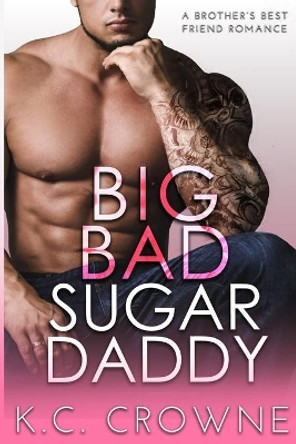 Big Bad Sugar Daddy: A Brother's Best Friend Romance by K C Crowne 9798613161959