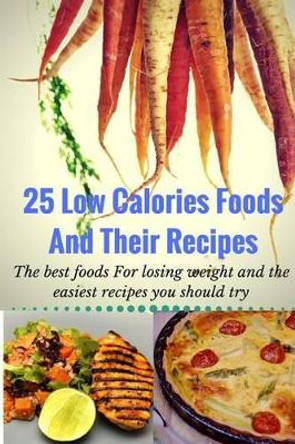 25 Low Calories Foods and Their Recipes: The Best Foods for Losing Weight and the Easiest Recipes You Should Try by Katherine Cliff 9781539932147
