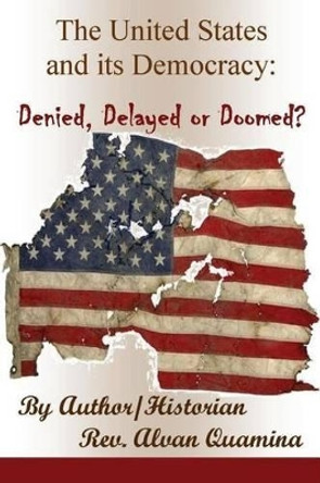 The United States and Its Democracy: Denied, Delayed or Doomed? by Alvan Quamina 9781537182384