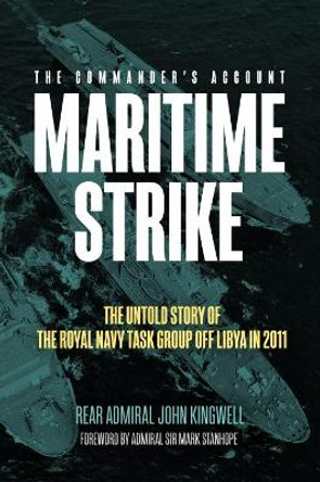 Maritime Strike: The Untold Story of the Royal Navy Task Group off Libya in 2011 by John Kingwell