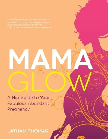 Mama Glow: A Hip Guide to Your Fabulous Abundant Pregnancy by Latham Thomas 9781401939205