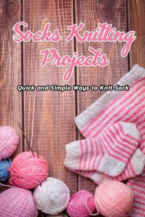 Socks Knitting Projects: Quick and Simple Ways to Knit Sock: Knitting Adorable Socks by Lavonne Davis 9798597297637