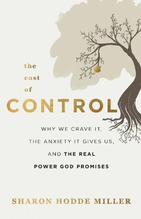 The Cost of Control: Why We Crave It, the Anxiety It Gives Us, and the Real Power God Promises by Sharon Hodde Miller