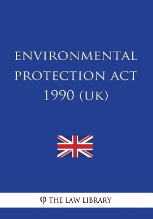 Environmental Protection Act 1990 by The Law Library 9781717004420