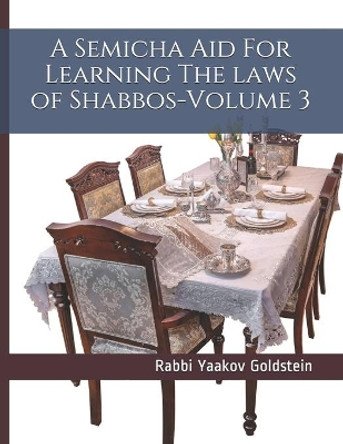 A Semicha Aid For Learning The laws of Shabbos-Volume 3 by Rabbi Yaakov Goldstein 9798598452394