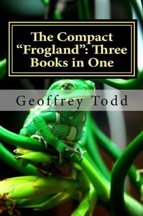 The Compact Frogland: Three Books in One by Geoffrey a Todd 9781537696119