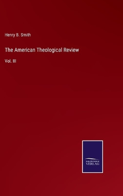 The American Theological Review: Vol. III by Henry B Smith 9783375042073
