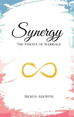 Synergy: The Essence of Marriage by Ibukun Adewusi 9781989099247