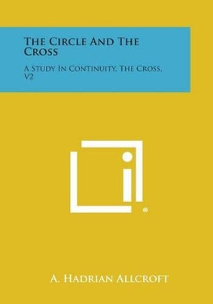 The Circle and the Cross: A Study in Continuity, the Cross, V2 by A Hadrian Allcroft 9781494112301