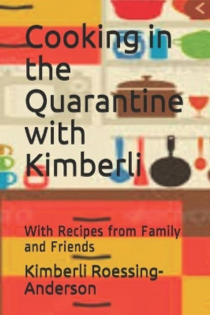 Cooking in the Quarantine with Kimberli: With Recipes from Family and Friends by Kimberli Roessing-Anderson 9798638199692