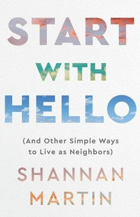 Start with Hello: (And Other Simple Ways to Live as Neighbors) by Shannan Martin