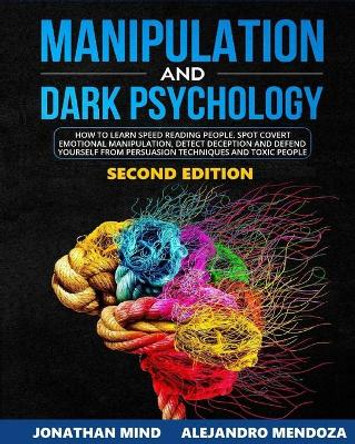 Manipulation and Dark Psychology: 2nd EDITION. How to Learn Speed Reading People, Spot Covert Emotional Manipulation, Detect Deception and Defend Yourself from Persuasion Techniques and Toxic People by Alejandro Mendoza 9798637715107
