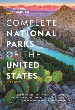 National Geographic Complete National Parks of the United States, 3rd Edition: 400+ Parks, Monuments, Battlefields, Historic Sites, Scenic Trails, Recreation Areas, and Seashores by National Geographic