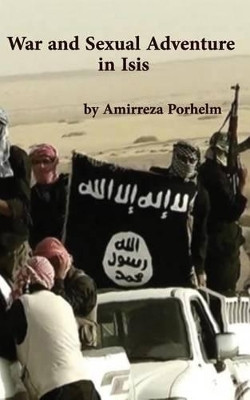 War and Sexual Adventure in Isis by Amirreza Porhelm 9781939123091