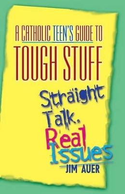 A Catholic Teen's Guide to Tough Stuff: Straight Talk, Real Issues by Jim Auer 9780764811043