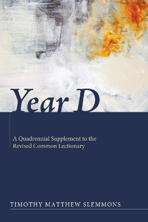 Year D: A Quadrennial Supplement to the Revised Common Lectionary by Timothy Matthew Slemmons 9781610973120