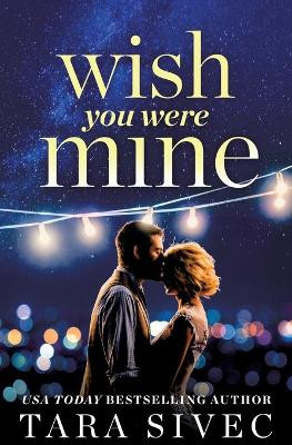 Wish You Were Mine: A Heart-Wrenching Story about First Loves and Second Chances by Tara Sivec 9781478920175