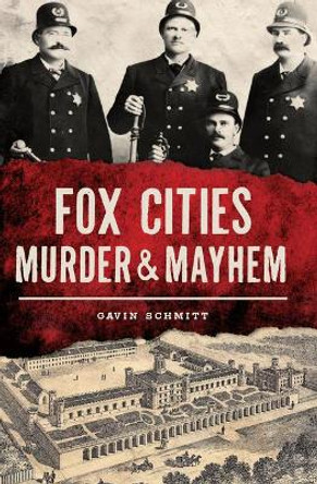 Fox Cities Murder & Mayhem by Gavin Schmitt 9781467138697