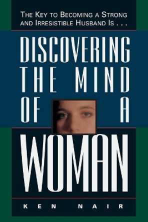 Discovering the Mind of a Woman: The Key to Becoming a Strong and Irresistable Husband is... by Ken Nair 9780785278115