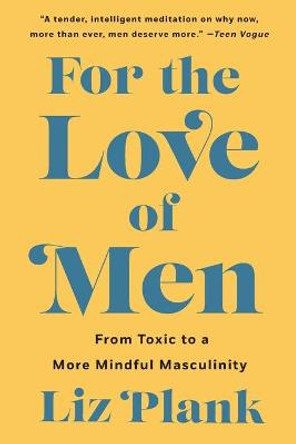 For the Love of Men: From Toxic to a More Mindful Masculinity by Liz Plank