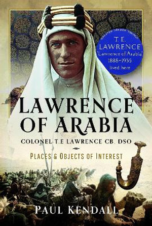 Lawrence of Arabia: Colonel T.E Lawrence CB, DSO – Places and Objects of Interest by Paul Kendall 9781399071918