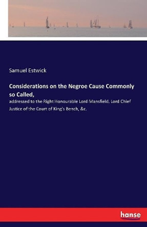 Considerations on the Negroe Cause Commonly so Called,: addressed to the Right Honourable Lord Mansfield, Lord Chief Justice of the Court of King's Bench, &c. by Samuel Estwick 9783337411039