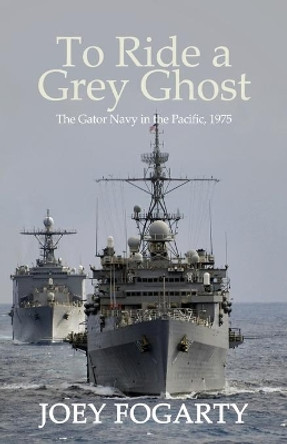 To Ride a Grey Ghost: The Gator Navy in the Pacific, 1975 by Joet Fogarty 9781631320866