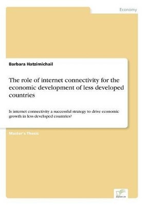 The role of internet connectivity for the economic development of less developed countries: Is internet connectivity a successful strategy to drive economic growth in less developed countries? by Barbara Hatzimichail 9783838673486