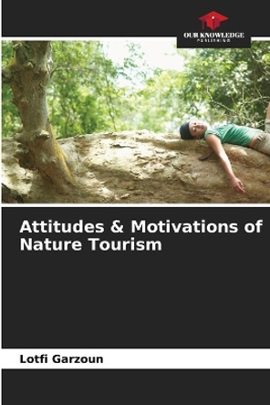 Attitudes & Motivations of Nature Tourism by Lotfi Garzoun 9786205953242