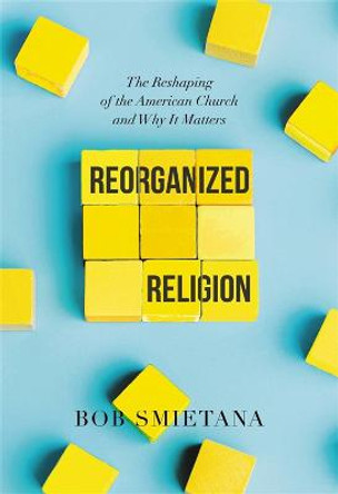 Reorganized Religion: The Reshaping of the American Church and Why it Matters by Bob Smietana