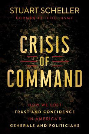 Crisis of Command: How We Lost Trust and Confidence in America's Generals and Politicians by Stuart Scheller