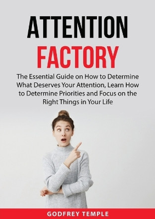 Attention Factory: The Essential Guide on How to Determine What Deserves Your Attention, Learn How to Determine Priorities and Focus on the Right Things in Your Life by Godfrey Temple 9789716536843