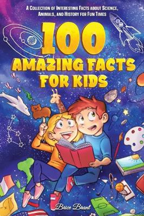 100 Amazing Facts for Kids: A Collection of Interesting Facts about Science, Animals, and History for Fun Times by Brice Brant 9791255530305