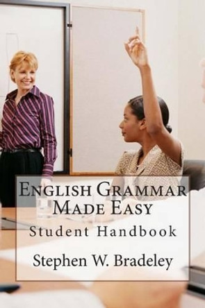 English Grammar Made Easy: Student Handbook by Stephen W Bradeley 9781511466035