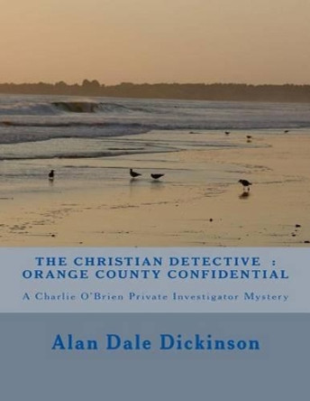 The Christian Detective: Orange County Confidential: A Charlie O'Brien Mystery Novel by Alan Dale Dickinson 9781514744277