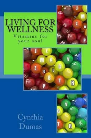 Living for Wellness: A Pocketbook: Vitamins for the Soul by Cynthia Dumas 9781517083007