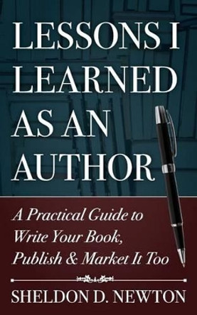 Lessons I Learned As An Author: How to Write Your Book, Publish & Market It Too by Sheldon D Newton 9781505270105