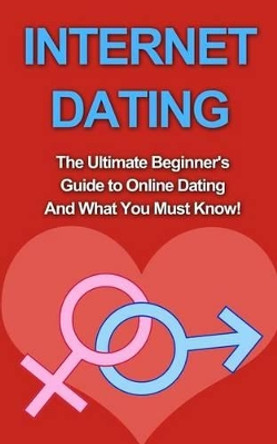 Internet Dating: The Ultimate Beginner's Guide to Online Dating And What You Must Know! by Chris Campbell 9781507878736