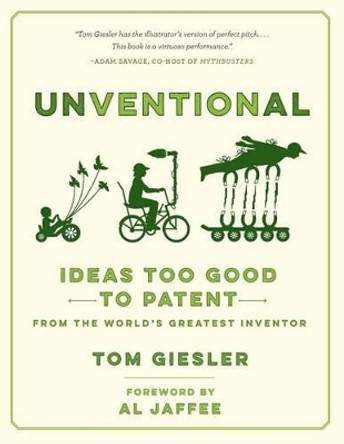 Unventional: Ideas Too Good to Patent from the World's Greatest Inventor by Tom Giesler 9781508834632