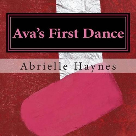 Ava's First Dance: A Lesson In Courage by Abrielle Haynes 9781492932130