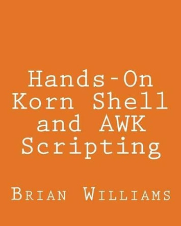 Hands-On Korn Shell and AWK Scripting: Learn Unix and Linux Programming Through Advanced Scripting Examples by Brian Williams 9781492724049