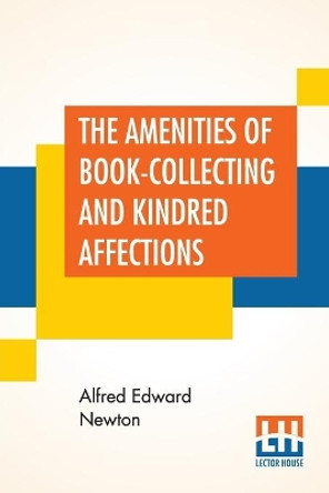 The Amenities Of Book-Collecting And Kindred Affections by Alfred Edward Newton 9789389509120