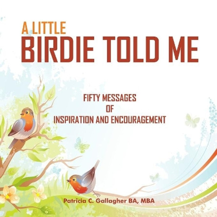 A Little Birdie Told Me: Fifty Messages of Inspiration and Encouragement by Patricia C Gallagher 9798670733199