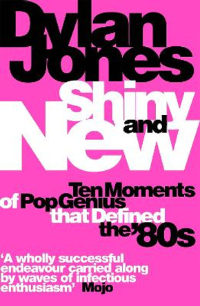 Shiny and New: Ten Moments of Pop Genius that Defined the '80s by Dylan Jones