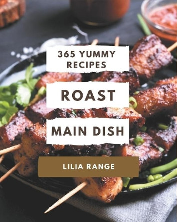 365 Yummy Roast Main Dish Recipes: More Than a Yummy Roast Main Dish Cookbook by Lilia Range 9798689799254